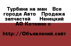 Турбина на ман - Все города Авто » Продажа запчастей   . Ненецкий АО,Коткино с.